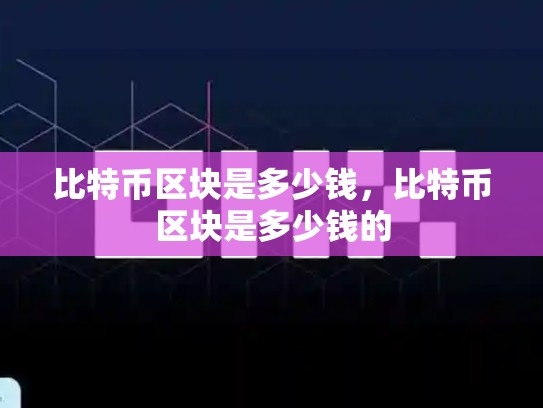 比特币区块是多少钱，比特币区块是多少钱的-第1张图片-币数通