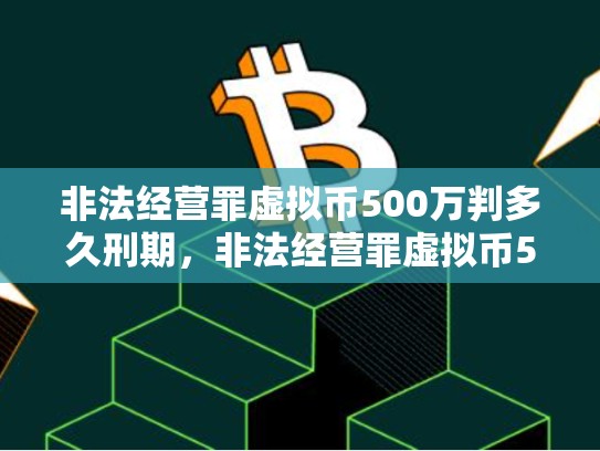 非法经营罪虚拟币500万判多久刑期，非法经营罪虚拟币500万判多久
