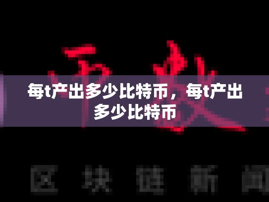 每t产出多少比特币，每t产出多少比特币-第1张图片-币数通