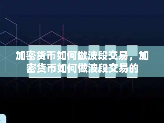 加密货币如何做波段交易，加密货币如何做波段交易的-第1张图片-币数通