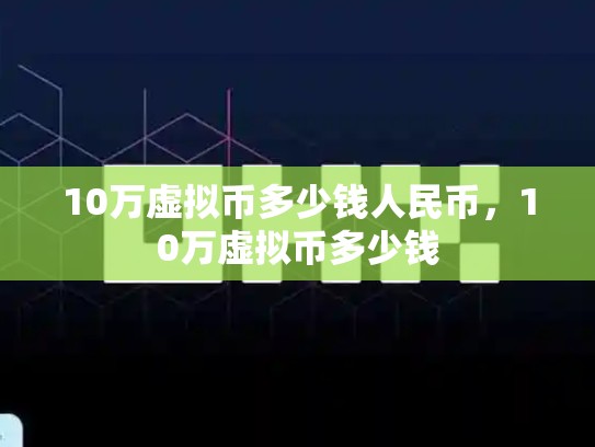 10万虚拟币多少钱人民币，10万虚拟币多少钱-第1张图片-币数通