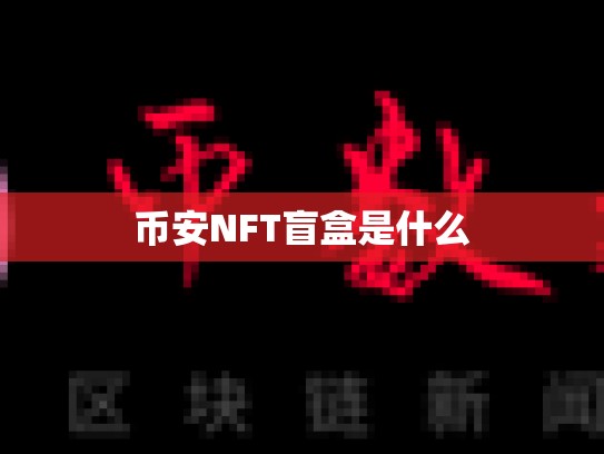 币安NFT盲盒是什么-第1张图片-币数通
