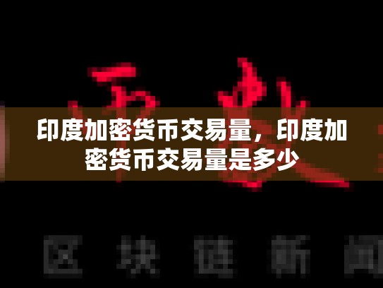 印度加密货币交易量，印度加密货币交易量是多少
