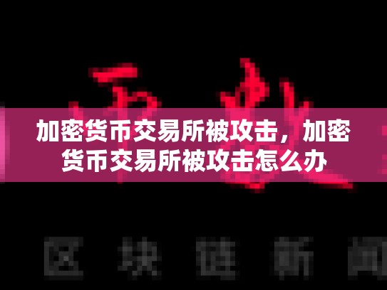 加密货币交易所被攻击，加密货币交易所被攻击怎么办