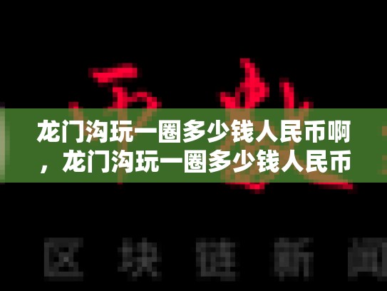 龙门沟玩一圈多少钱人民币啊，龙门沟玩一圈多少钱人民币-第1张图片-币数通