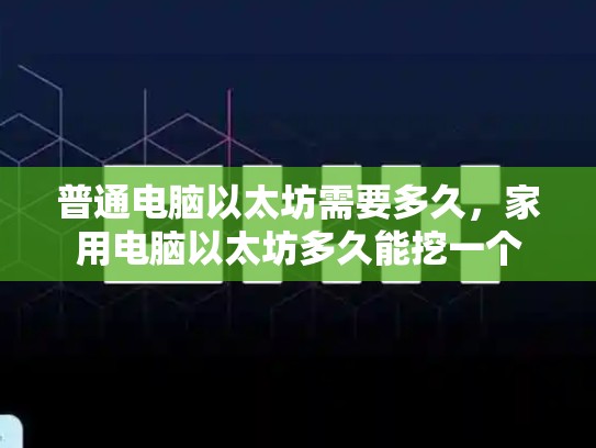 普通电脑以太坊需要多久，家用电脑以太坊多久能挖一个