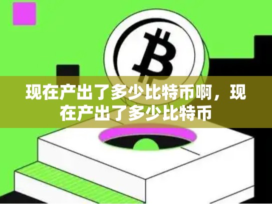现在产出了多少比特币啊，现在产出了多少比特币