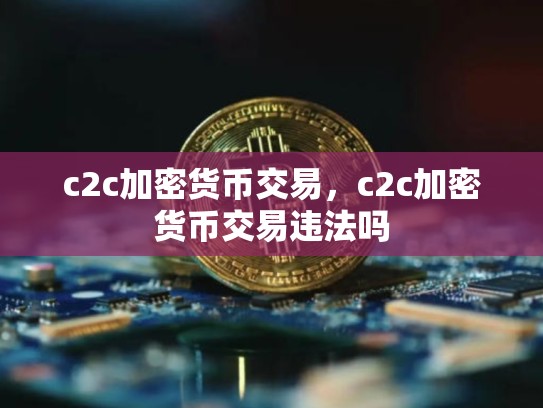 c2c加密货币交易，c2c加密货币交易违法吗