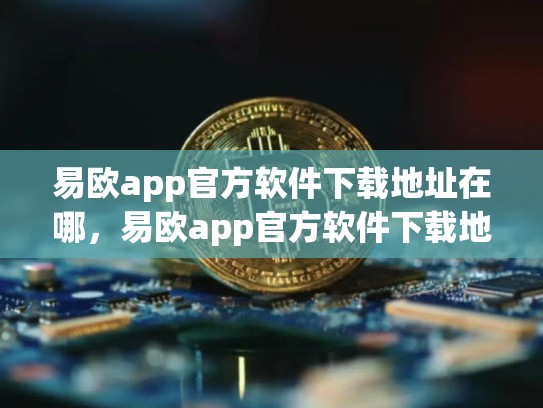 易欧app官方软件下载地址在哪，易欧app官方软件下载地址