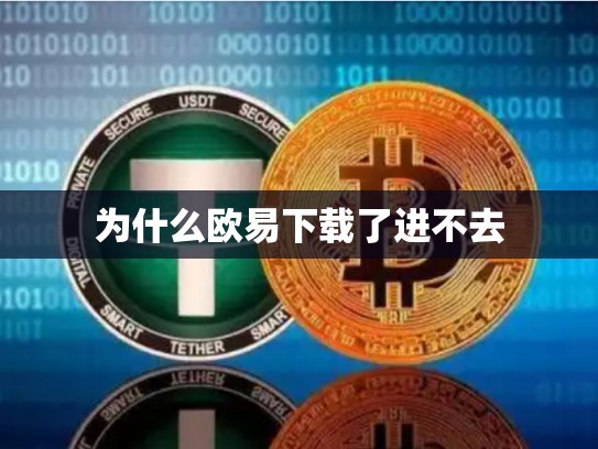 为什么欧易下载了进不去