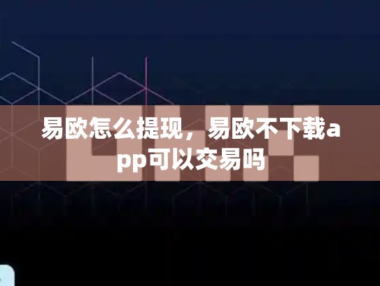 易欧怎么提现，易欧不下载app可以交易吗-第1张图片-币数通