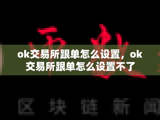 ok交易所跟单怎么设置，ok交易所跟单怎么设置不了-第1张图片-币数通