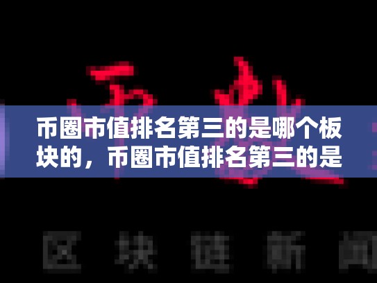币圈市值排名第三的是哪个板块的，币圈市值排名第三的是哪个板块