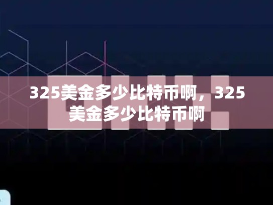 325美金多少比特币啊，325美金多少比特币啊-第1张图片-币数通