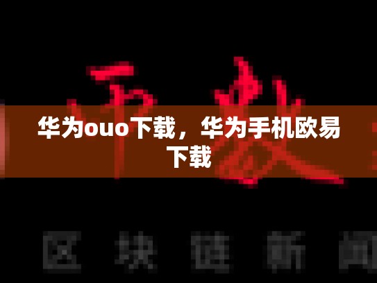 华为ouo下载，华为手机欧易下载-第1张图片-币数通