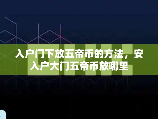 入户门下放五帝币的方法，安入户大门五帝币放哪里-第1张图片-币数通