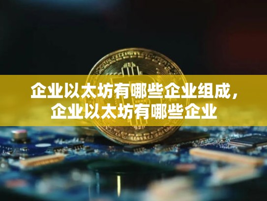 企业以太坊有哪些企业组成，企业以太坊有哪些企业-第1张图片-币数通