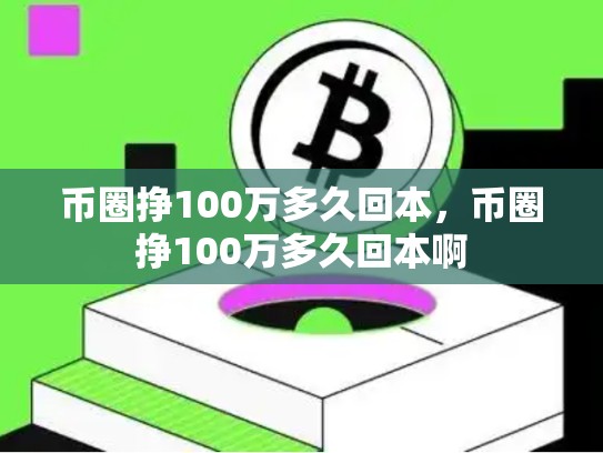 币圈挣100万多久回本，币圈挣100万多久回本啊-第1张图片-币数通