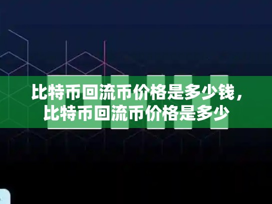 比特币回流币价格是多少钱，比特币回流币价格是多少-第1张图片-币数通