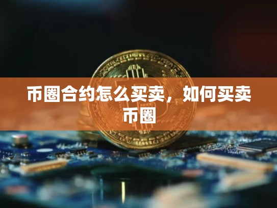 币圈合约怎么买卖，如何买卖币圈-第1张图片-币数通