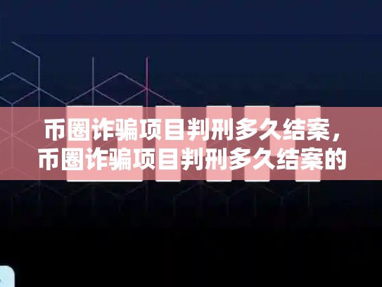 币圈诈骗项目判刑多久结案，币圈诈骗项目判刑多久结案的