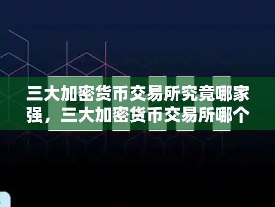 三大加密货币交易所究竟哪家强，三大加密货币交易所哪个好