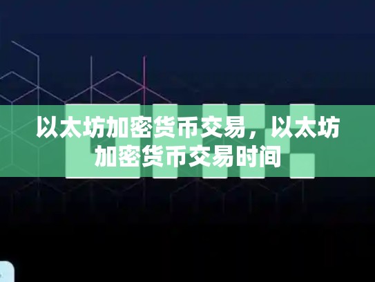 以太坊加密货币交易，以太坊加密货币交易时间