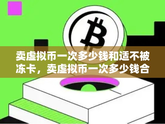 卖虚拟币一次多少钱和适不被冻卡，卖虚拟币一次多少钱合适不被冻卡-第1张图片-币数通