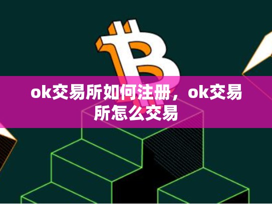 ok交易所如何注册，ok交易所怎么交易