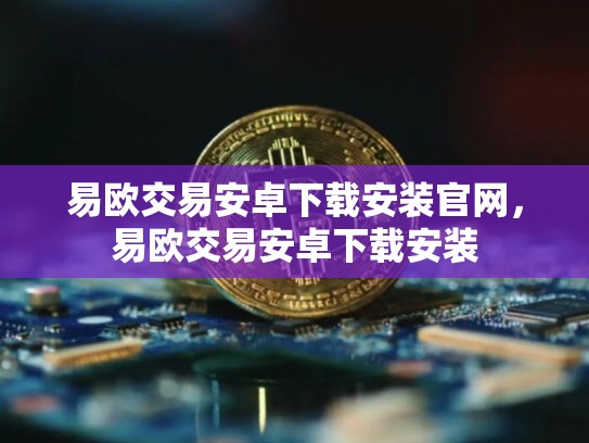 易欧交易安卓下载安装官网，易欧交易安卓下载安装
