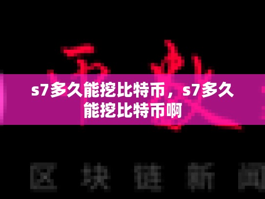 s7多久能挖比特币，s7多久能挖比特币啊
