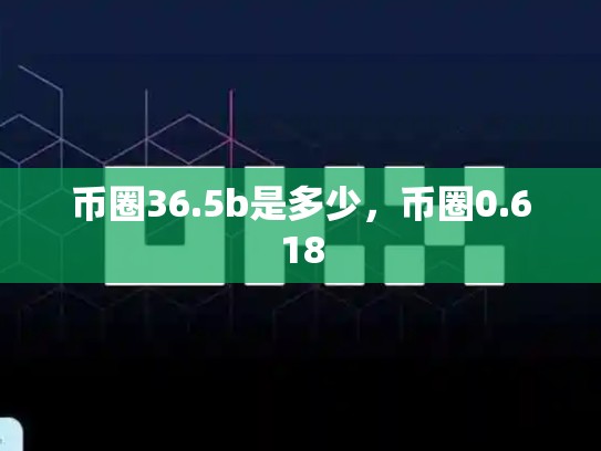 币圈36.5b是多少，币圈0.618-第1张图片-币数通