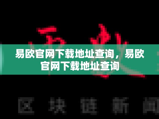 易欧官网下载地址查询，易欧官网下载地址查询