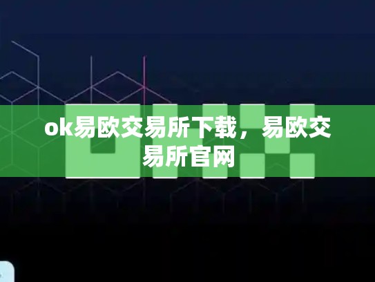 ok易欧交易所下载，易欧交易所官网