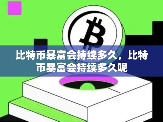 比特币暴富会持续多久，比特币暴富会持续多久呢
