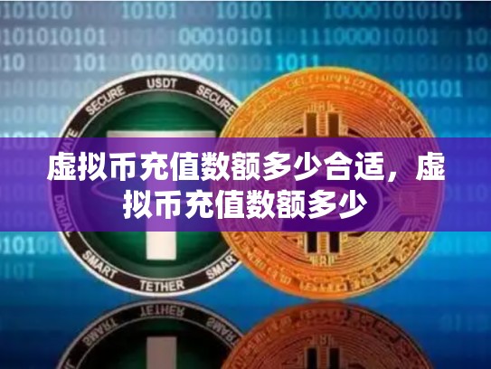 虚拟币充值数额多少合适，虚拟币充值数额多少-第1张图片-币数通