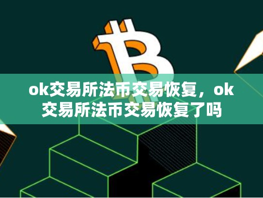ok交易所法币交易恢复，ok交易所法币交易恢复了吗