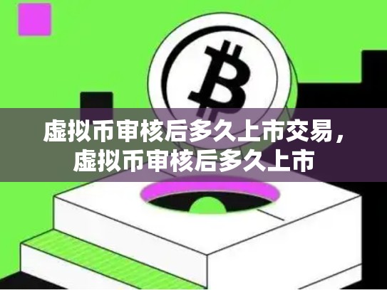 虚拟币审核后多久上市交易，虚拟币审核后多久上市-第1张图片-币数通