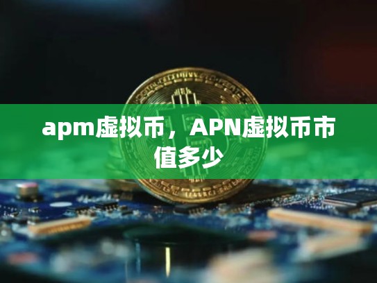 apm虚拟币，APN虚拟币市值多少-第1张图片-币数通