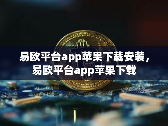 易欧平台app苹果下载安装，易欧平台app苹果下载