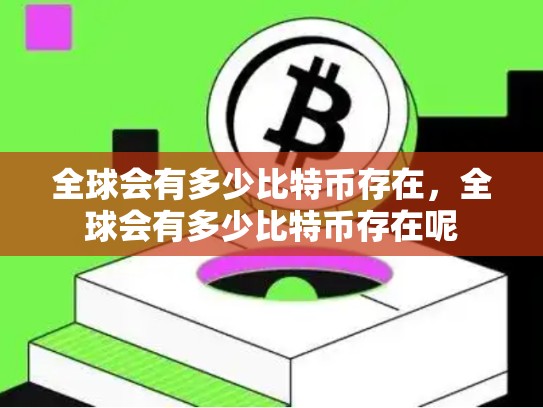 全球会有多少比特币存在，全球会有多少比特币存在呢
