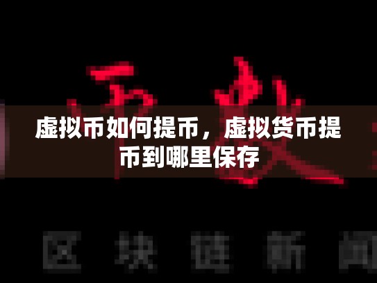 虚拟币如何提币，虚拟货币提币到哪里保存