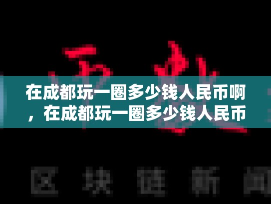 在成都玩一圈多少钱人民币啊，在成都玩一圈多少钱人民币-第1张图片-币数通