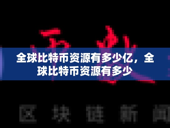 全球比特币资源有多少亿，全球比特币资源有多少-第1张图片-币数通