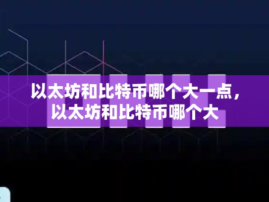 以太坊和比特币哪个大一点，以太坊和比特币哪个大