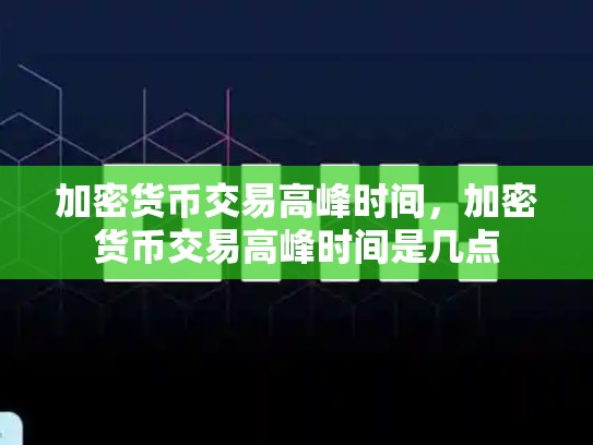加密货币交易高峰时间，加密货币交易高峰时间是几点-第1张图片-币数通
