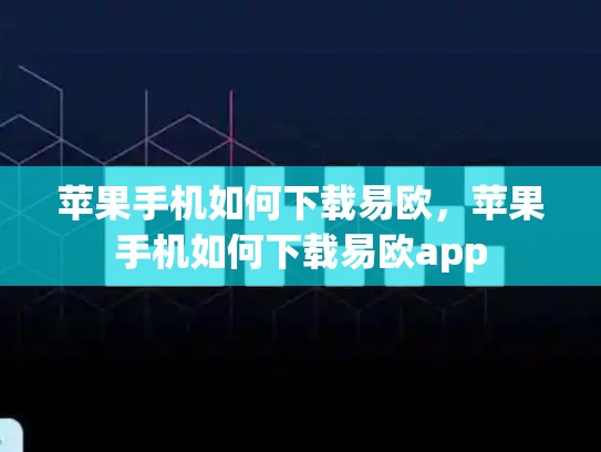 苹果手机如何下载易欧，苹果手机如何下载易欧app