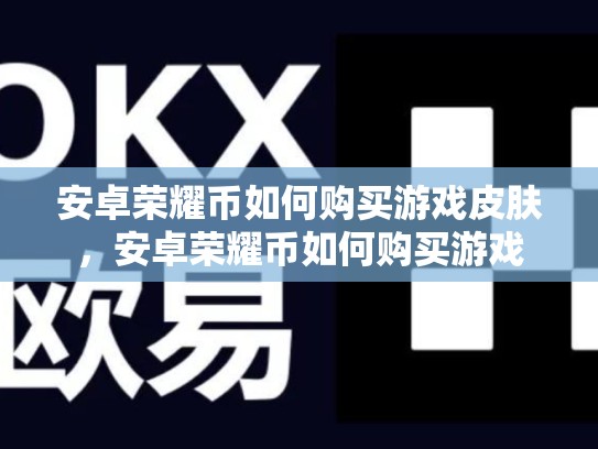 安卓荣耀币如何购买游戏皮肤，安卓荣耀币如何购买游戏-第1张图片-币数通