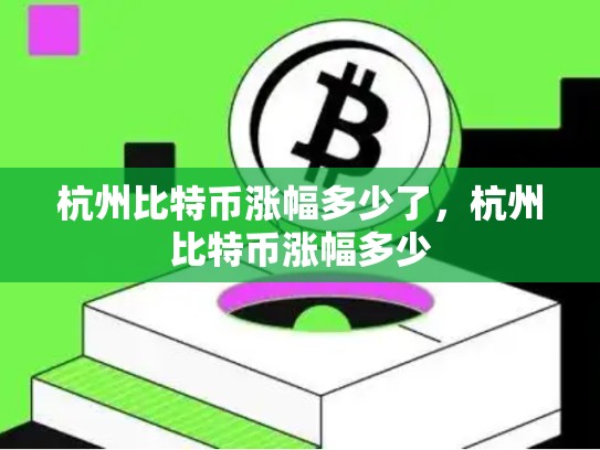 杭州比特币涨幅多少了，杭州比特币涨幅多少-第1张图片-币数通
