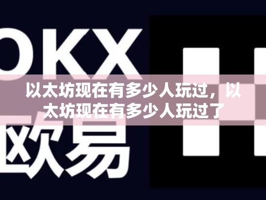 以太坊现在有多少人玩过，以太坊现在有多少人玩过了-第1张图片-币数通